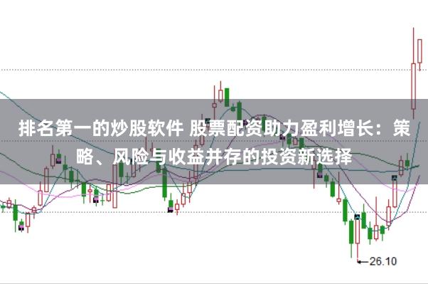 排名第一的炒股软件 股票配资助力盈利增长：策略、风险与收益并存的投资新选择