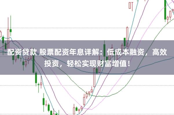 配资贷款 股票配资年息详解：低成本融资，高效投资，轻松实现财富增值！