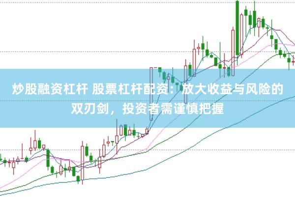 炒股融资杠杆 股票杠杆配资：放大收益与风险的双刃剑，投资者需谨慎把握