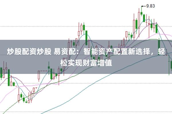 炒股配资炒股 易资配：智能资产配置新选择，轻松实现财富增值