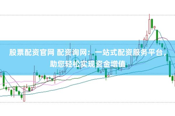 股票配资官网 配资询网：一站式配资服务平台，助您轻松实现资金增值