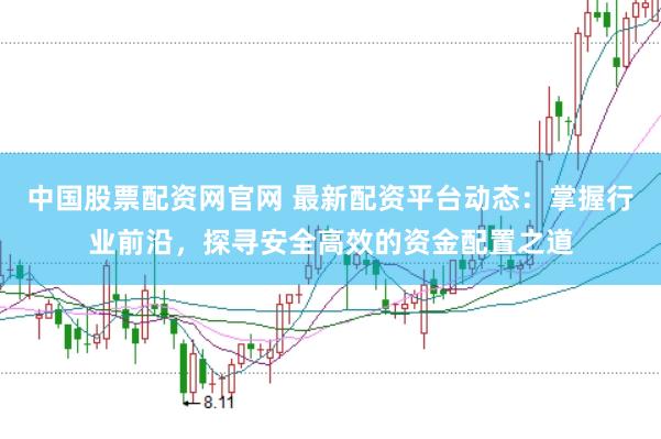 中国股票配资网官网 最新配资平台动态：掌握行业前沿，探寻安全高效的资金配置之道