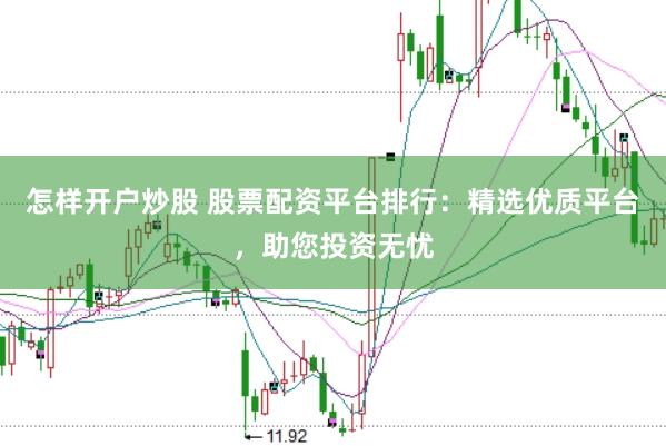 怎样开户炒股 股票配资平台排行：精选优质平台，助您投资无忧