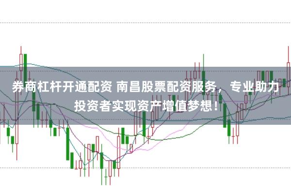券商杠杆开通配资 南昌股票配资服务，专业助力投资者实现资产增值梦想！