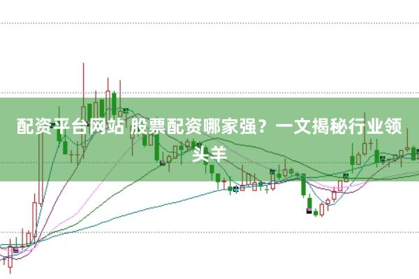 配资平台网站 股票配资哪家强？一文揭秘行业领头羊