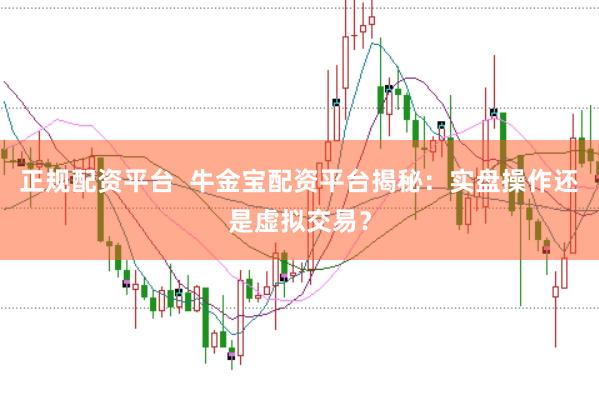 正规配资平台  牛金宝配资平台揭秘：实盘操作还是虚拟交易？