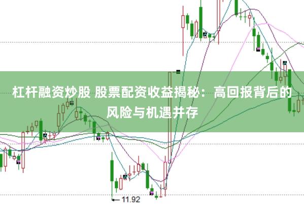 杠杆融资炒股 股票配资收益揭秘：高回报背后的风险与机遇并存