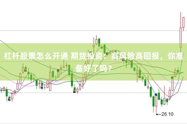 杠杆股票怎么开通 期货投资：高风险高回报，你准备好了吗？