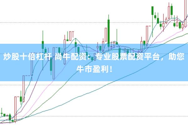 炒股十倍杠杆 尚牛配资：专业股票配资平台，助您牛市盈利！