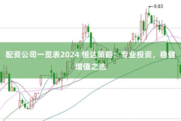 配资公司一览表2024 恒达策略：专业投资，稳健增值之选