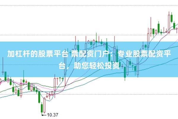 加杠杆的股票平台 票配资门户：专业股票配资平台，助您轻松投资