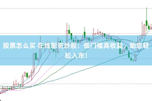 股票怎么买 在线配资炒股：低门槛高收益，助您轻松入市！
