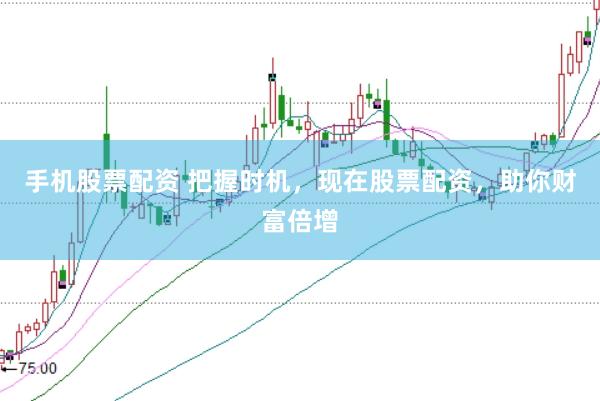 手机股票配资 把握时机，现在股票配资，助你财富倍增