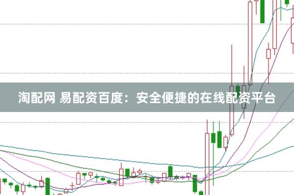 淘配网 易配资百度：安全便捷的在线配资平台