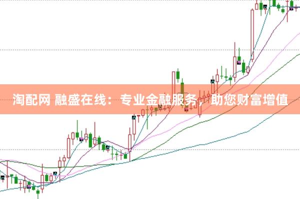 淘配网 融盛在线：专业金融服务，助您财富增值