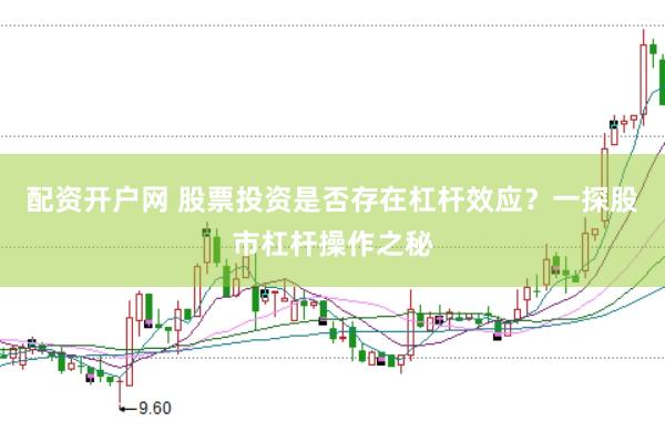 配资开户网 股票投资是否存在杠杆效应？一探股市杠杆操作之秘