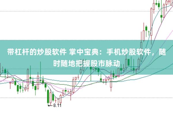 带杠杆的炒股软件 掌中宝典：手机炒股软件，随时随地把握股市脉动