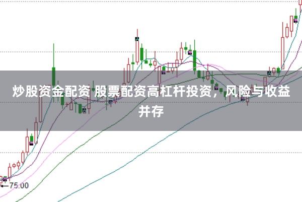 炒股资金配资 股票配资高杠杆投资，风险与收益并存
