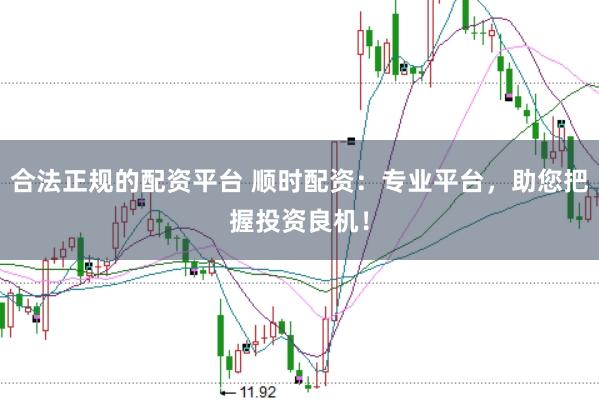 合法正规的配资平台 顺时配资：专业平台，助您把握投资良机！