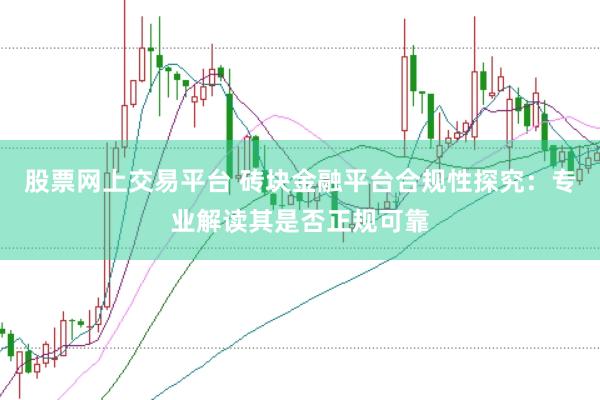 股票网上交易平台 砖块金融平台合规性探究：专业解读其是否正规可靠