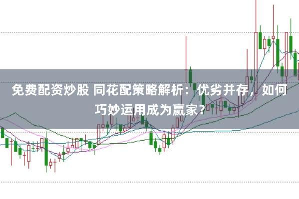 免费配资炒股 同花配策略解析：优劣并存，如何巧妙运用成为赢家？