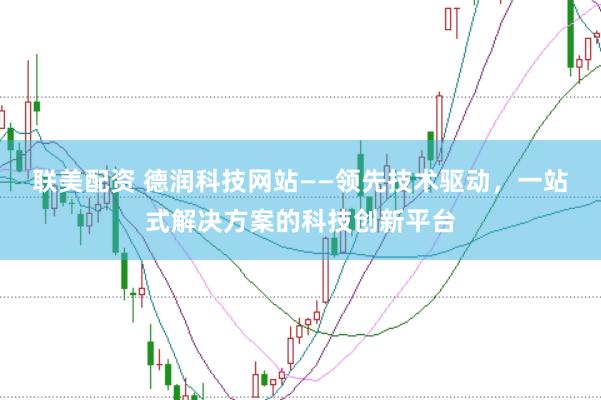 联美配资 德润科技网站——领先技术驱动，一站式解决方案的科技创新平台