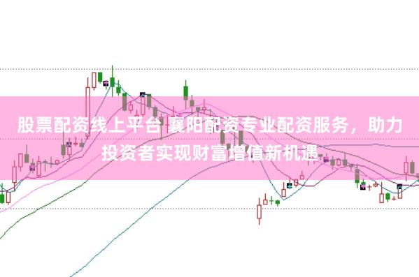 股票配资线上平台 襄阳配资专业配资服务，助力投资者实现财富增值新机遇
