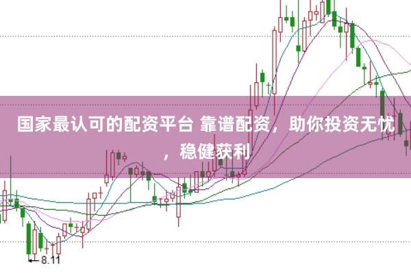 国家最认可的配资平台 靠谱配资，助你投资无忧，稳健获利