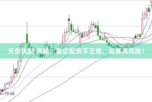 天创优配 揭秘：靠亿配资不正规，远离高风险！