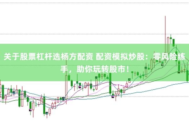 关于股票杠杆选杨方配资 配资模拟炒股：零风险练手，助你玩转股市！