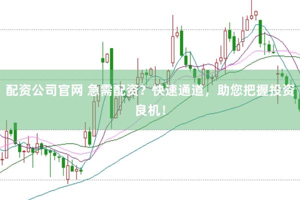 配资公司官网 急需配资？快速通道，助您把握投资良机！