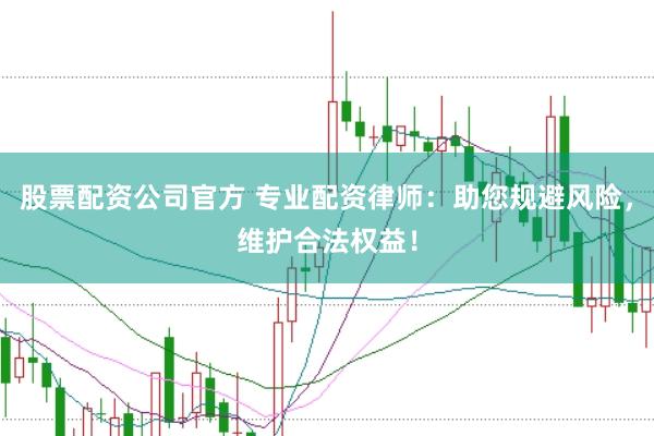 股票配资公司官方 专业配资律师：助您规避风险，维护合法权益！