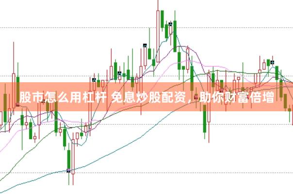 股市怎么用杠杆 免息炒股配资，助你财富倍增
