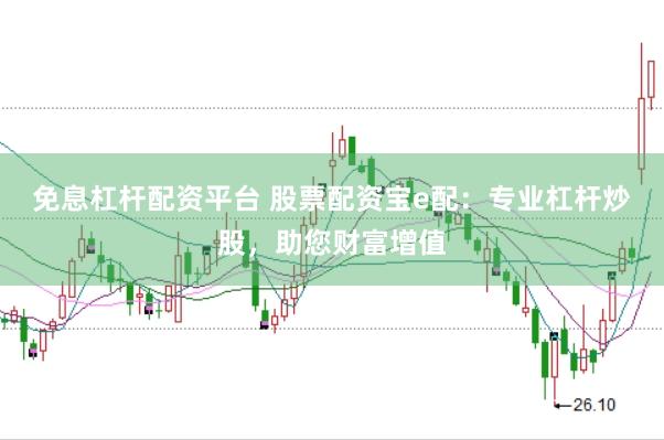 免息杠杆配资平台 股票配资宝e配：专业杠杆炒股，助您财富增值
