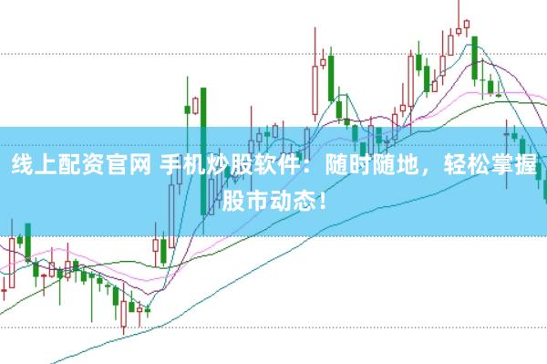 线上配资官网 手机炒股软件：随时随地，轻松掌握股市动态！