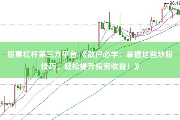 股票杠杆第三方平台 《散户必学：掌握这些炒股技巧，轻松提升投资收益！》