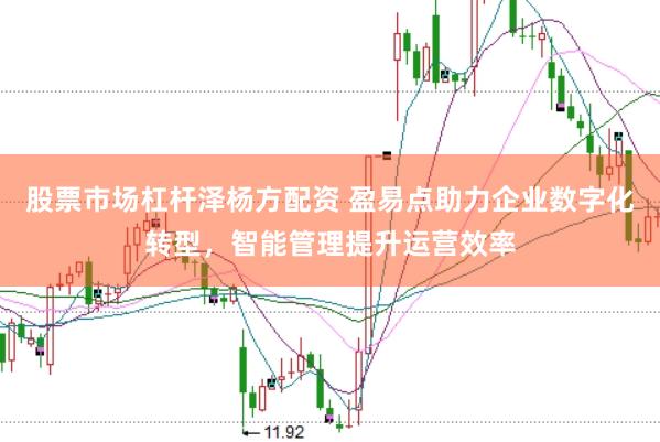 股票市场杠杆泽杨方配资 盈易点助力企业数字化转型，智能管理提升运营效率