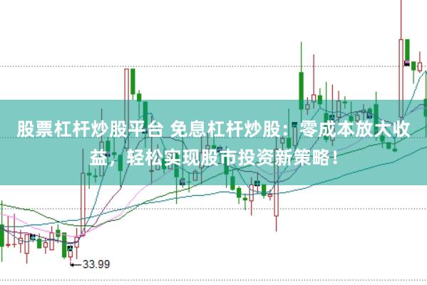 股票杠杆炒股平台 免息杠杆炒股：零成本放大收益，轻松实现股市投资新策略！