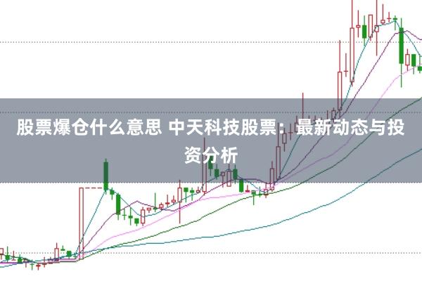 股票爆仓什么意思 中天科技股票：最新动态与投资分析