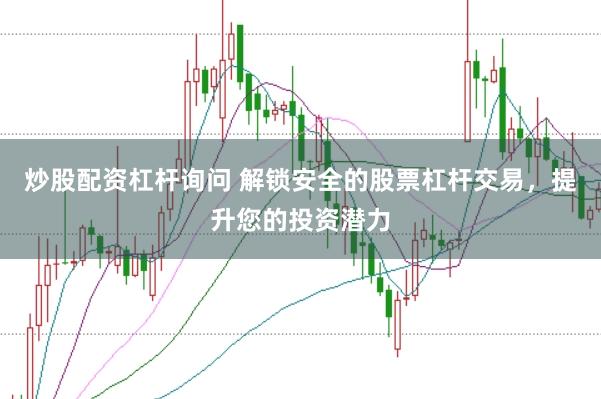 炒股配资杠杆询问 解锁安全的股票杠杆交易，提升您的投资潜力