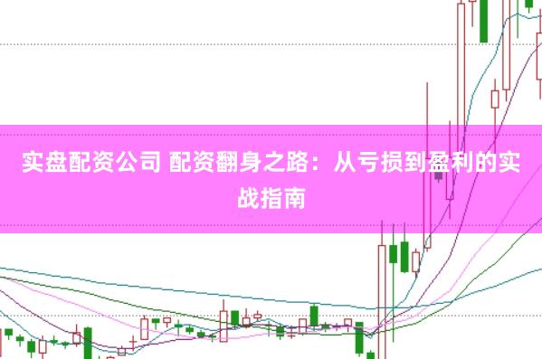 实盘配资公司 配资翻身之路：从亏损到盈利的实战指南
