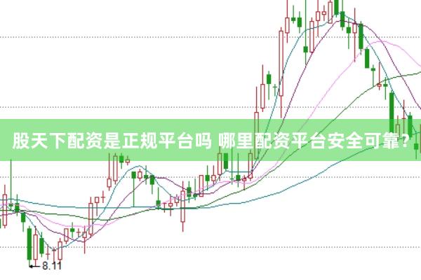 股天下配资是正规平台吗 哪里配资平台安全可靠？