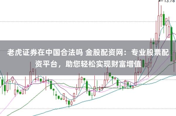 老虎证券在中国合法吗 金股配资网：专业股票配资平台，助您轻松实现财富增值
