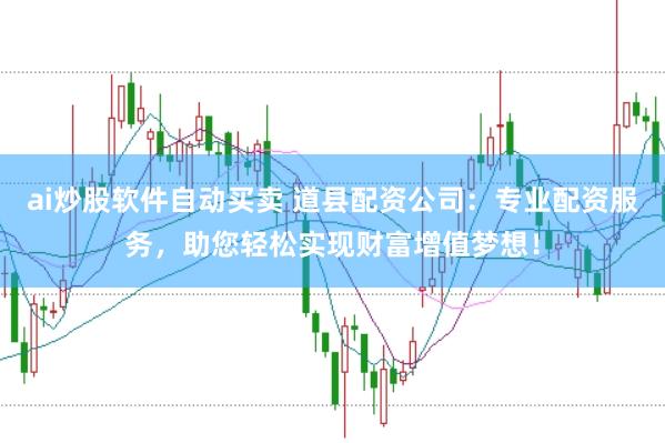 ai炒股软件自动买卖 道县配资公司：专业配资服务，助您轻松实现财富增值梦想！