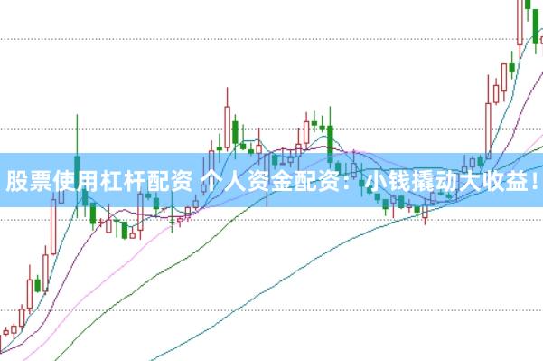 股票使用杠杆配资 个人资金配资：小钱撬动大收益！