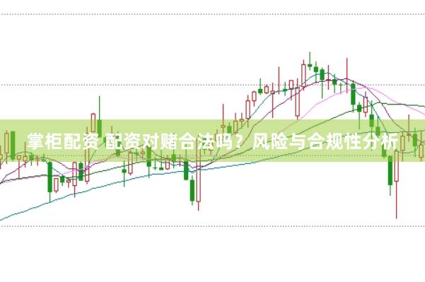 掌柜配资 配资对赌合法吗？风险与合规性分析