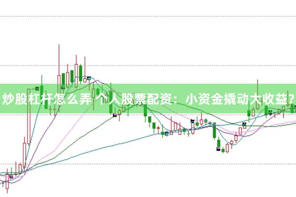 炒股杠杆怎么弄 个人股票配资：小资金撬动大收益？