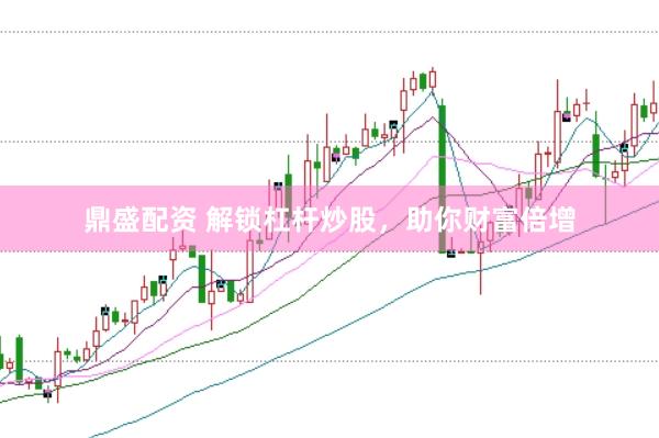 鼎盛配资 解锁杠杆炒股，助你财富倍增