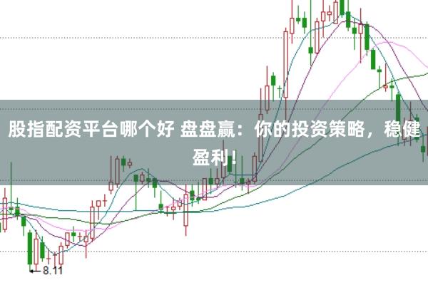 股指配资平台哪个好 盘盘赢：你的投资策略，稳健盈利！