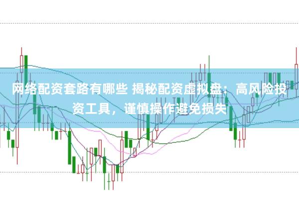 网络配资套路有哪些 揭秘配资虚拟盘：高风险投资工具，谨慎操作避免损失